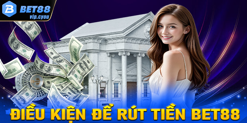 Chi tiết các điều kiện cần đáp ứng để rút tiền Bet88 thành công 